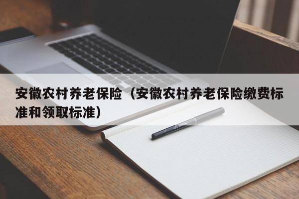 安徽农村养老保险（安徽农村养老保险缴费标准和领取标准）