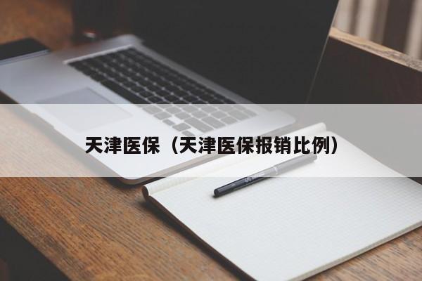 天津医保（天津医保报销比例）