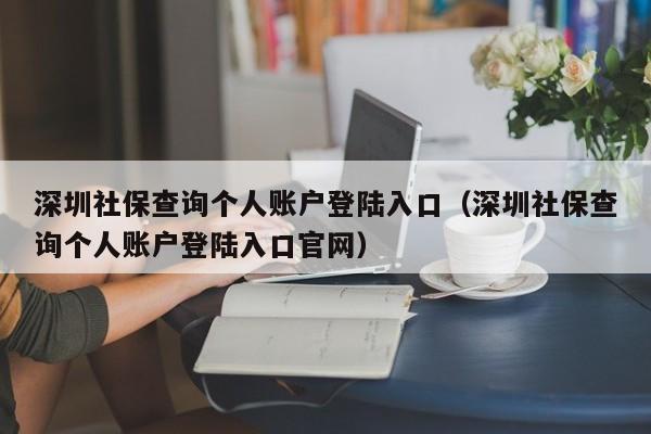 深圳社保查询个人账户登陆入口（深圳社保查询个人账户登陆入口官网）