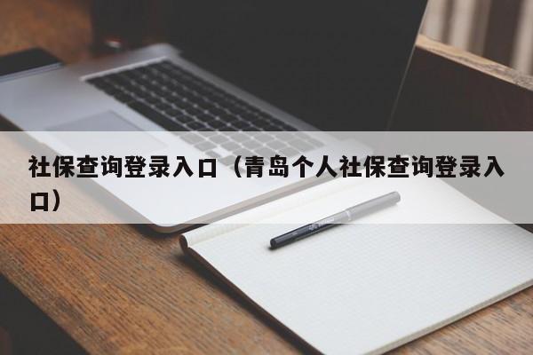 社保查询登录入口（青岛个人社保查询登录入口）