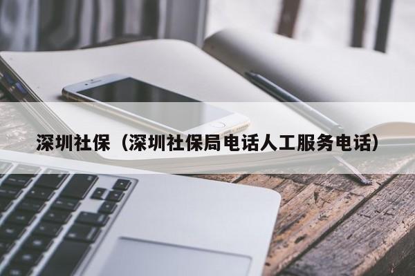 深圳社保（深圳社保局电话人工服务电话）