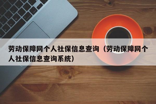 劳动保障网个人社保信息查询（劳动保障网个人社保信息查询系统）