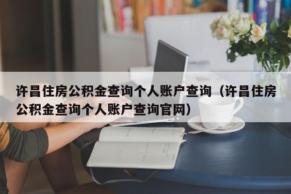 许昌住房公积金查询个人账户查询（许昌住房公积金查询个人账户查询官网）