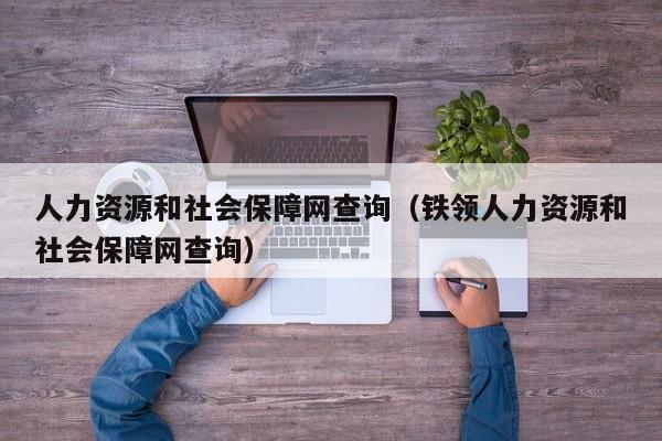 人力资源和社会保障网查询（铁领人力资源和社会保障网查询）