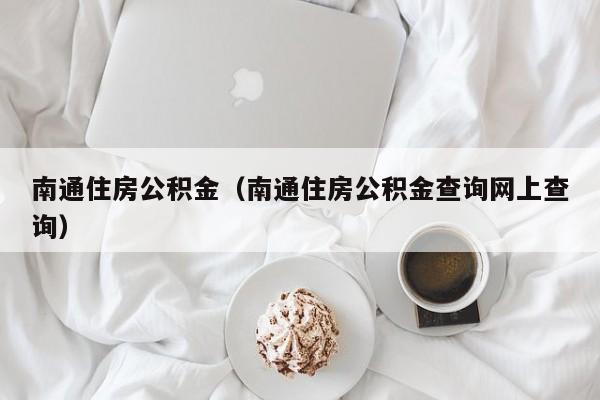 南通住房公积金（南通住房公积金查询网上查询）