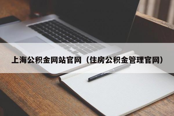 上海公积金网站官网（住房公积金管理官网）