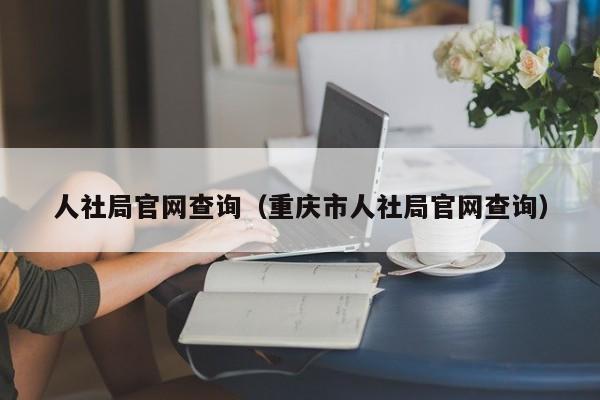 人社局官网查询（重庆市人社局官网查询）