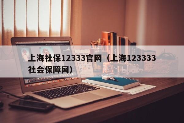 上海社保12333官网（上海123333社会保障网）