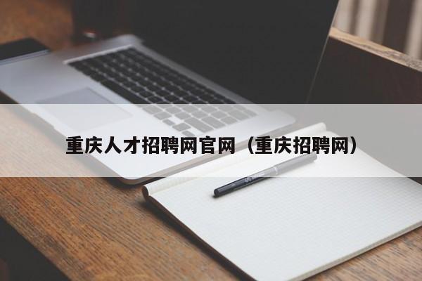 重庆人才招聘网官网（重庆招聘网）