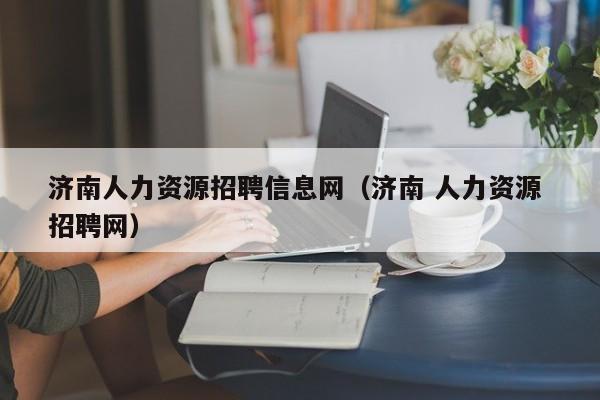 济南人力资源招聘信息网（济南 人力资源 招聘网）