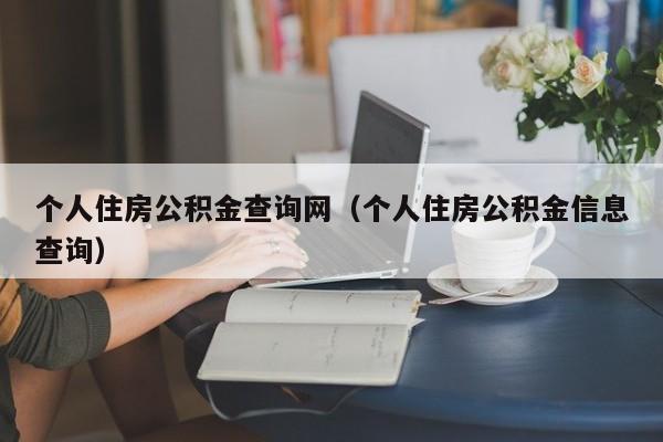 个人住房公积金查询网（个人住房公积金信息查询）