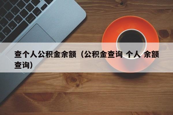 查个人公积金余额（公积金查询 个人 余额查询）