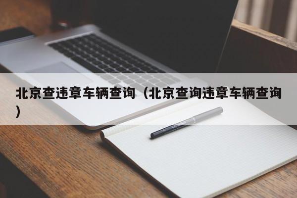 北京查违章车辆查询（北京查询违章车辆查询）