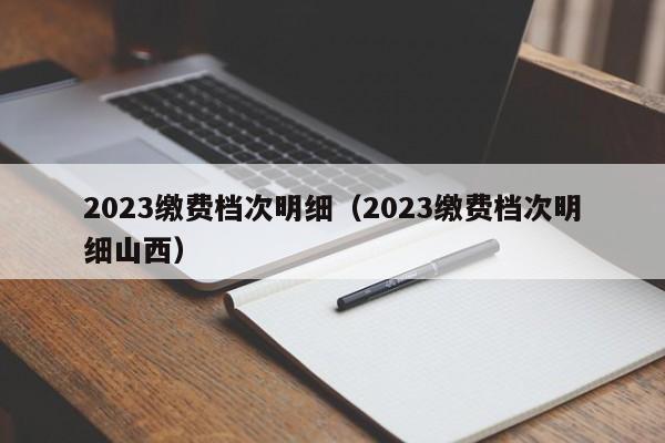 2023缴费档次明细（2023缴费档次明细山西）