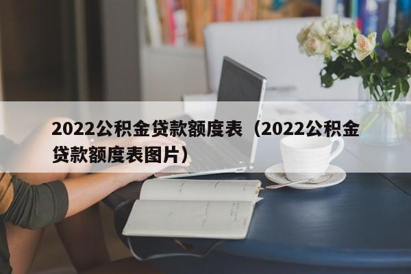 2022公积金贷款额度表（2022公积金贷款额度表图片）