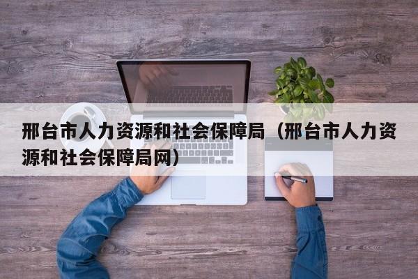 邢台市人力资源和社会保障局（邢台市人力资源和社会保障局网）