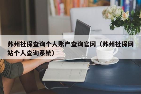 苏州社保查询个人账户查询官网（苏州社保网站个人查询系统）