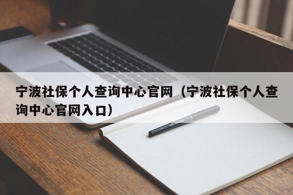 宁波社保个人查询中心官网（宁波社保个人查询中心官网入口）