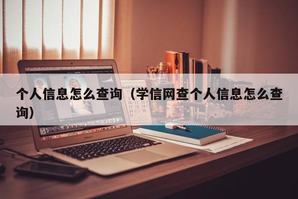 个人信息怎么查询（学信网查个人信息怎么查询）