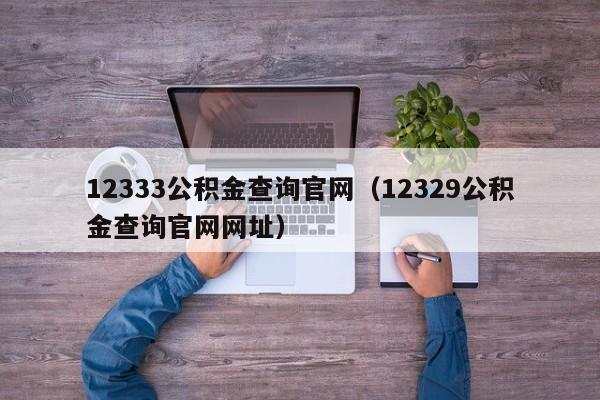 12333公积金查询官网（12329公积金查询官网网址）