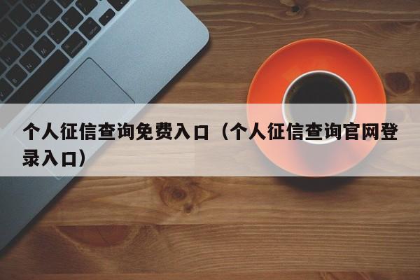 个人征信查询免费入口（个人征信查询官网登录入口）