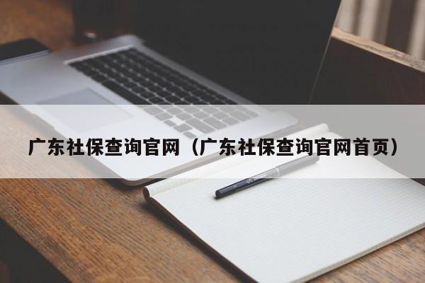 广东社保查询官网（广东社保查询官网首页）