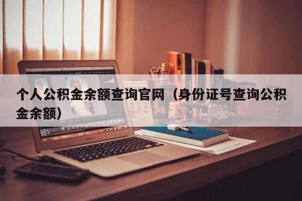 个人公积金余额查询官网（身份证号查询公积金余额）