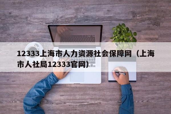 12333上海市人力资源社会保障网（上海市人社局12333官网）