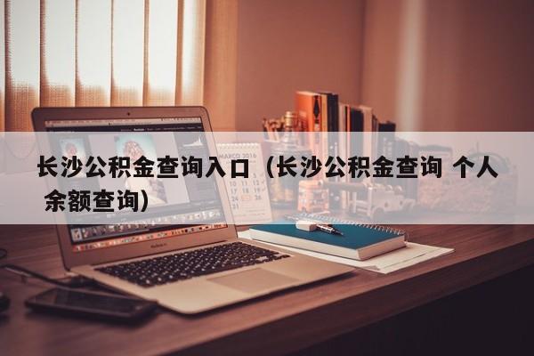 长沙公积金查询入口（长沙公积金查询 个人 余额查询）