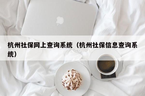 杭州社保网上查询系统（杭州社保信息查询系统）