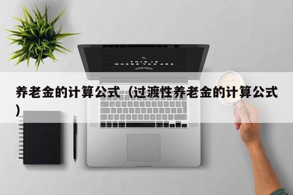 养老金的计算公式（过渡性养老金的计算公式）