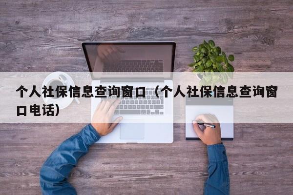 个人社保信息查询窗口（个人社保信息查询窗口电话）