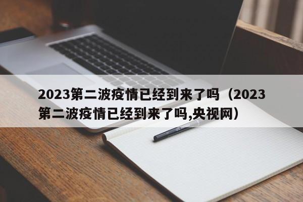 2023第二波疫情已经到来了吗（2023第二波疫情已经到来了吗,央视网）