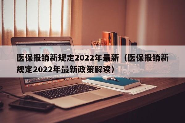 医保报销新规定2022年最新（医保报销新规定2022年最新政策解读）