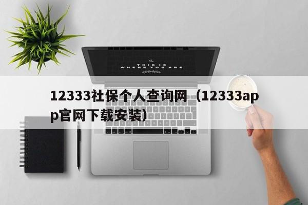 12333社保个人查询网（12333app官网下载安装）