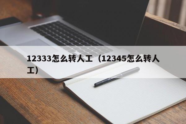 12333怎么转人工（12345怎么转人工）