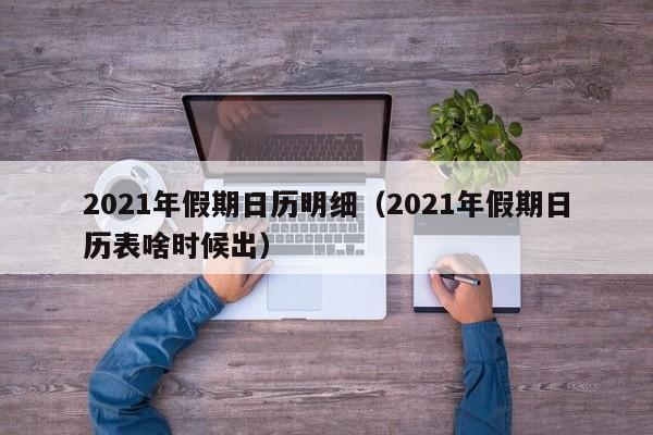 2021年假期日历明细（2021年假期日历表啥时候出）