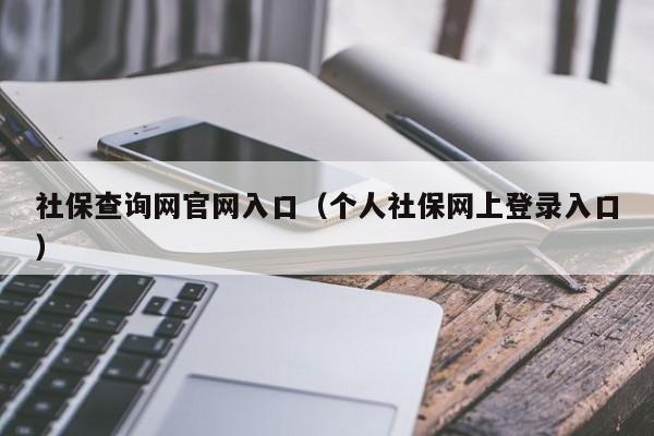 社保查询网官网入口（个人社保网上登录入口）