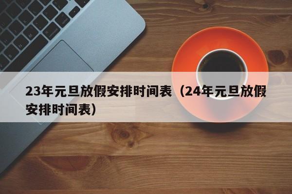 23年元旦放假安排时间表（24年元旦放假安排时间表）