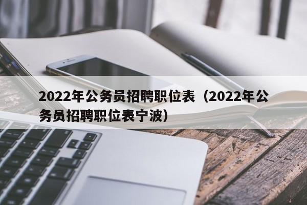 2022年公务员招聘职位表（2022年公务员招聘职位表宁波）