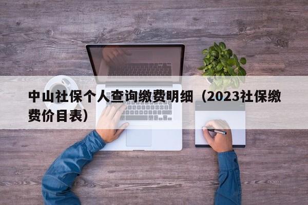 中山社保个人查询缴费明细（2023社保缴费价目表）