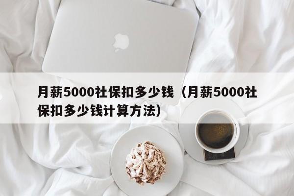 月薪5000社保扣多少钱（月薪5000社保扣多少钱计算方法）