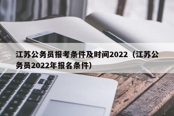 江苏公务员报考条件及时间2022（江苏公务员2022年报名条件）