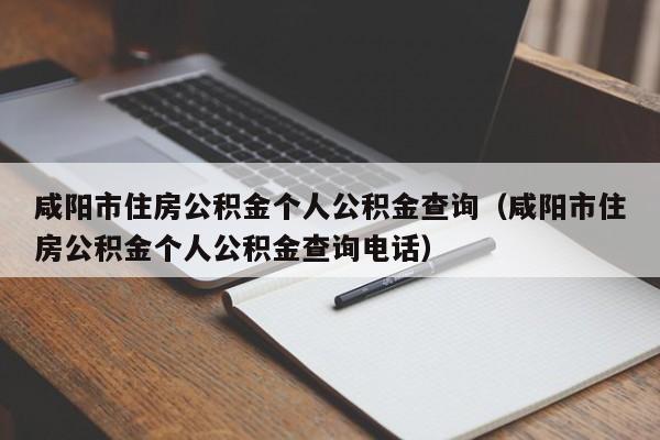 咸阳市住房公积金个人公积金查询（咸阳市住房公积金个人公积金查询电话）