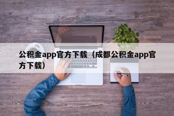 公积金app官方下载（成都公积金app官方下载）