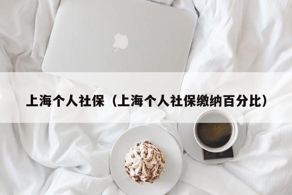 上海个人社保（上海个人社保缴纳百分比）