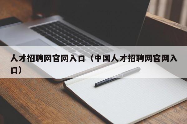 人才招聘网官网入口（中国人才招聘网官网入口）