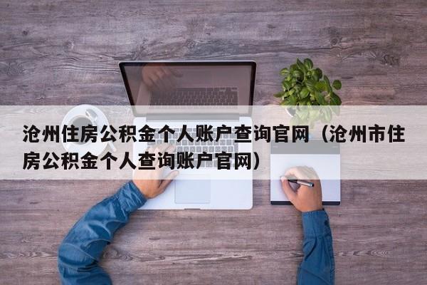 沧州住房公积金个人账户查询官网（沧州市住房公积金个人查询账户官网）