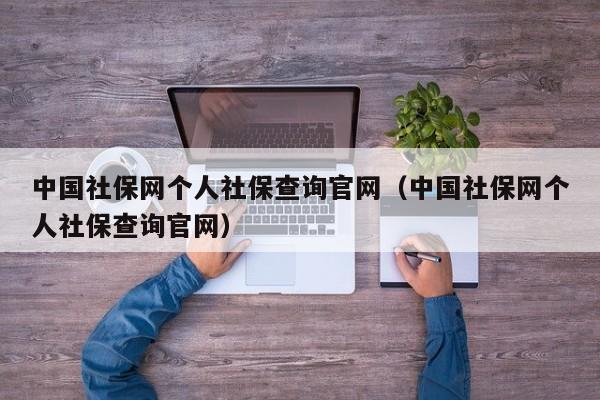 中国社保网个人社保查询官网（中国社保网个人社保查询官网）