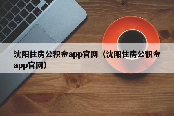 沈阳住房公积金app官网（沈阳住房公积金app官网）